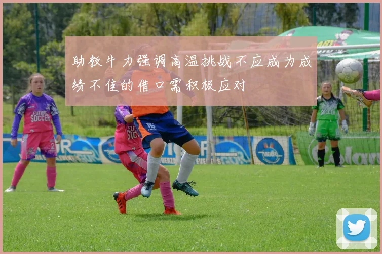 助教牛力强调高温挑战不应成为成绩不佳的借口需积极应对