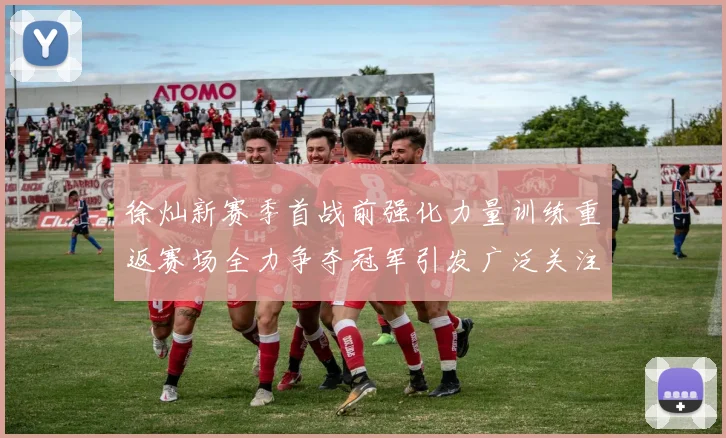 徐灿新赛季首战前强化力量训练重返赛场全力争夺冠军引发广泛关注