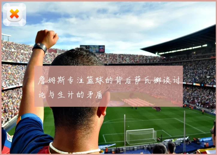 詹姆斯专注篮球的背后萨瓦娜谈讨论与生计的矛盾