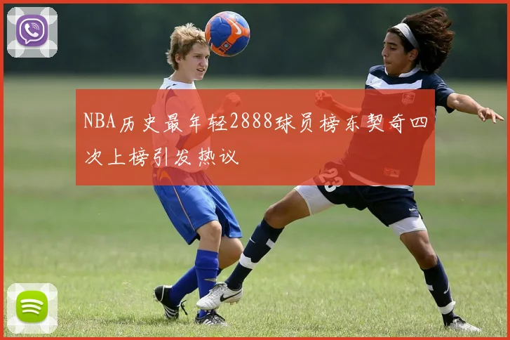 NBA历史最年轻2888球员榜东契奇四次上榜引发热议