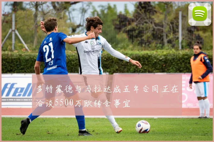多特蒙德与马拉达成五年合同正在洽谈5500万欧转会事宜