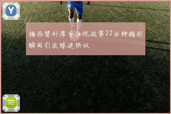 梅西替补席专注观战第22分钟精彩瞬间引发球迷热议