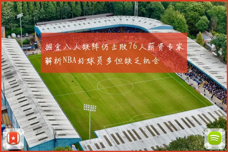 掘金八人缺阵仍击败76人薪资专家解析NBA好球员多但缺乏机会