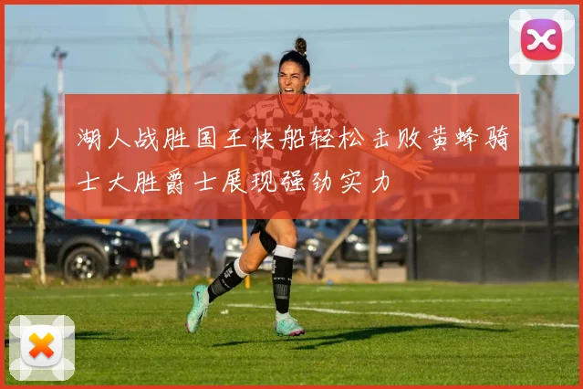 湖人战胜国王快船轻松击败黄蜂骑士大胜爵士展现强劲实力