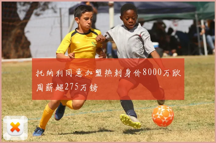 托纳利同意加盟热刺身价8000万欧周薪超275万镑