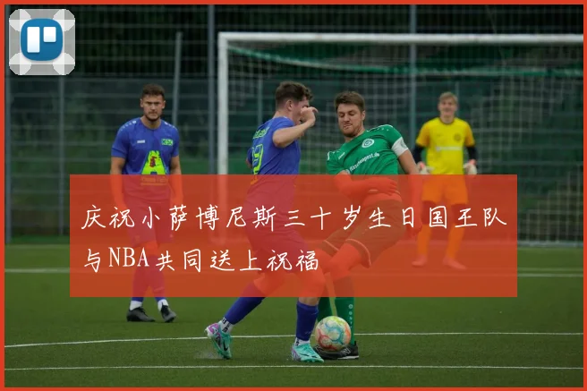 庆祝小萨博尼斯三十岁生日国王队与NBA共同送上祝福