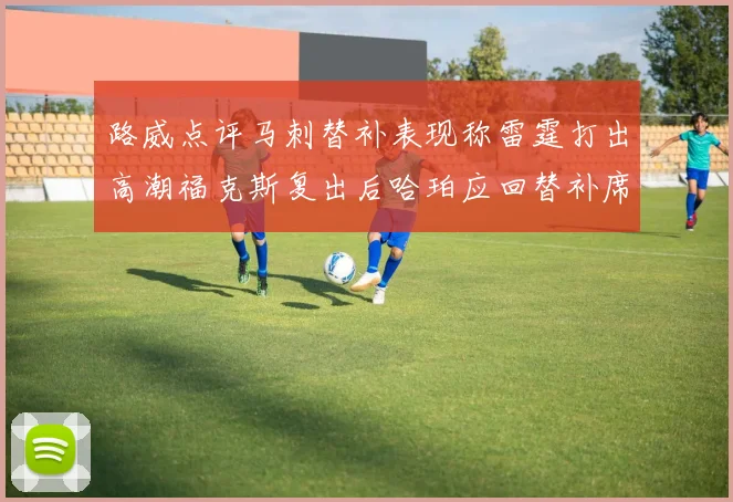 路威点评马刺替补表现称雷霆打出高潮福克斯复出后哈珀应回替补席