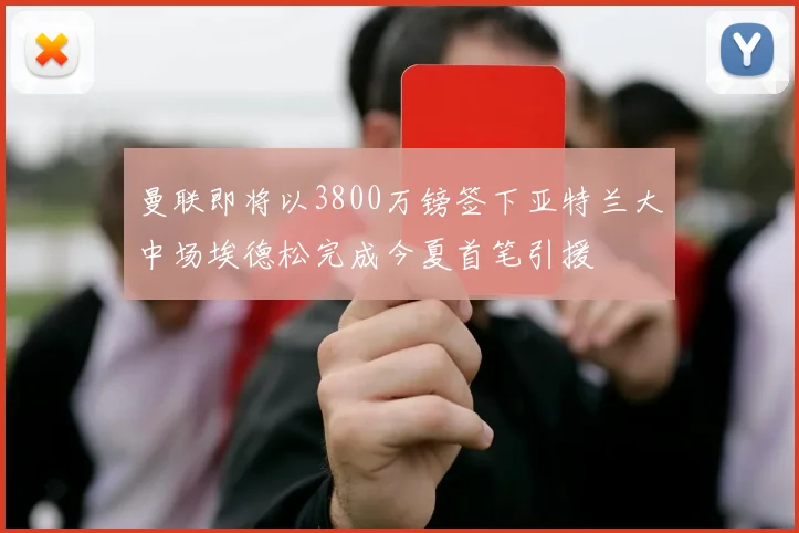 曼联即将以3800万镑签下亚特兰大中场埃德松完成今夏首笔引援