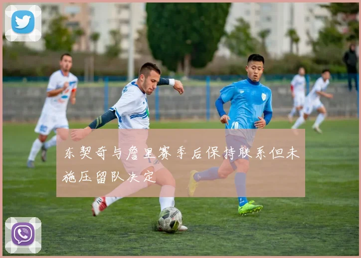 东契奇与詹里赛季后保持联系但未施压留队决定