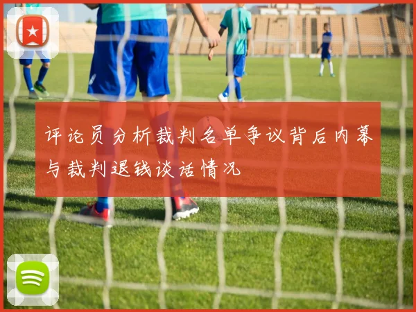 评论员分析裁判名单争议背后内幕与裁判退钱谈话情况