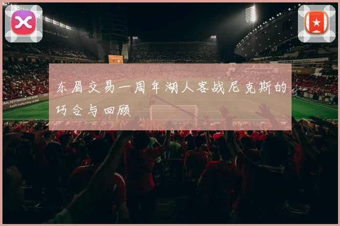 东眉交易一周年湖人客战尼克斯的巧合与回顾
