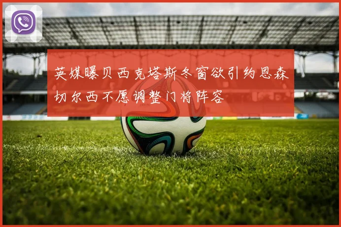 英媒曝贝西克塔斯冬窗欲引约恩森切尔西不愿调整门将阵容