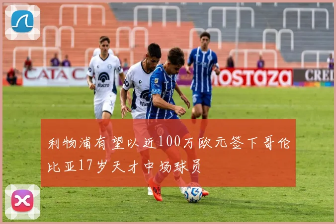利物浦有望以近100万欧元签下哥伦比亚17岁天才中场球员