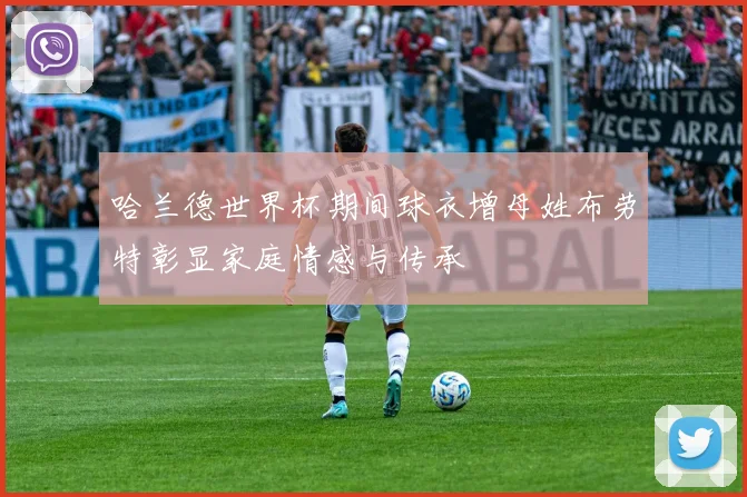哈兰德世界杯期间球衣增母姓布劳特彰显家庭情感与传承