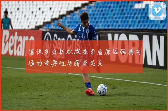 富保罗分析双探花矛盾原因强调沟通的重要性与薪资无关
