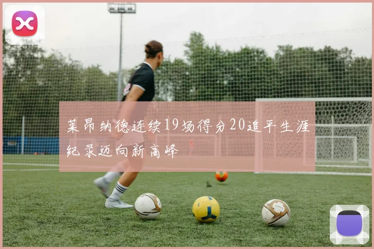 莱昂纳德连续19场得分20追平生涯纪录迈向新高峰