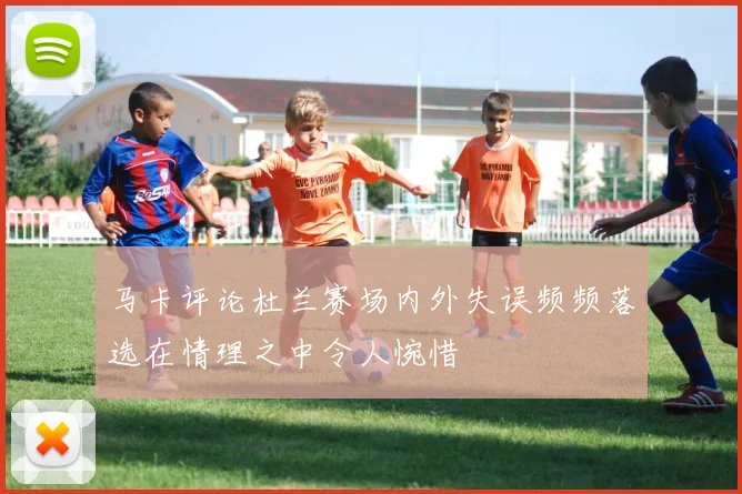 马卡评论杜兰赛场内外失误频频落选在情理之中令人惋惜
