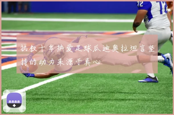 执教十年热爱足球瓜迪奥拉坦言坚持的动力来源于真心