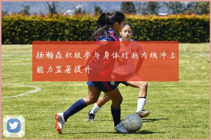 杨瀚森积极参与身体对抗内线冲击能力显著提升