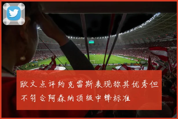 欧文点评约克雷斯表现称其优秀但不符合阿森纳顶级中锋标准
