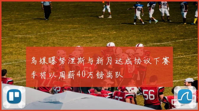 乌媒曝努涅斯与新月达成协议下赛季将以周薪40万镑离队